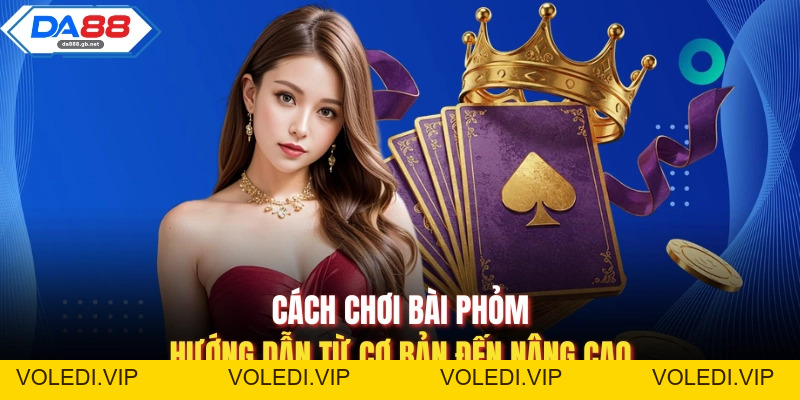 Cách Chơi Bài Phỏm| Hướng Dẫn Từ Cơ Bản Đến Nâng Cao