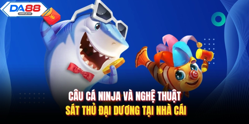 Câu Cá Ninja Và Nghệ Thuật Sát Thủ Đại Dương Tại Nhà Cái