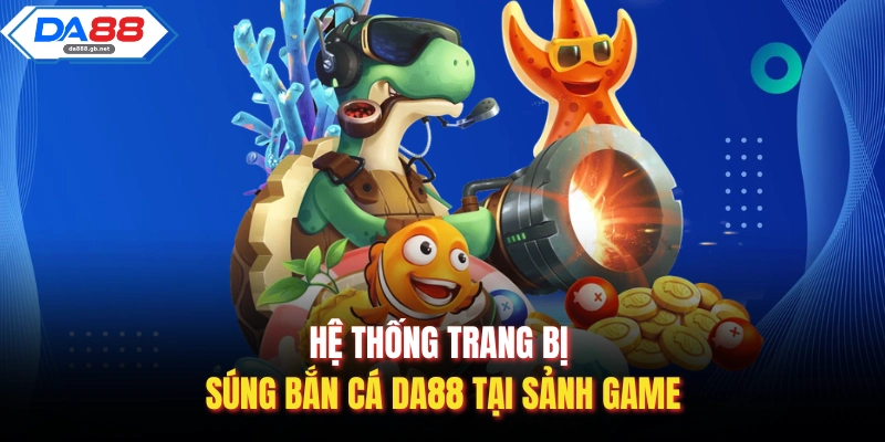 Súng Bắn Cá Da88 Và Bí Mật Kho Vũ Khí Tối Tân Nhất