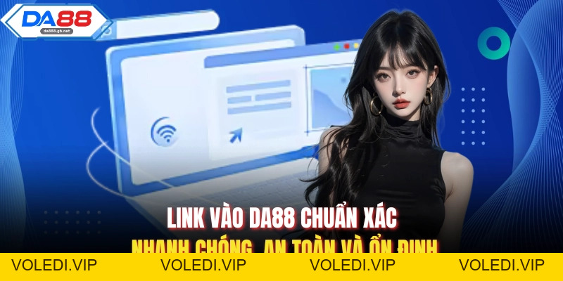 Link Vào Da88 Chuẩn Xác Nhanh Chóng, An Toàn Và Ổn Định