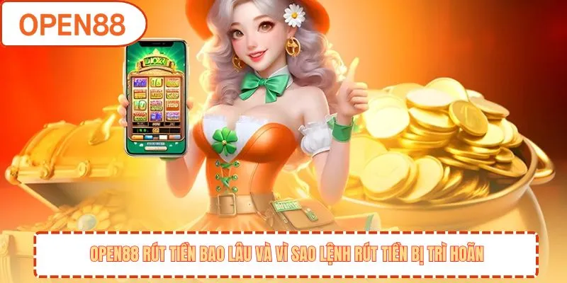 OPEN88 Rút Tiền Bao Lâu? Giải Đáp Giao Dịch Chi Tiết